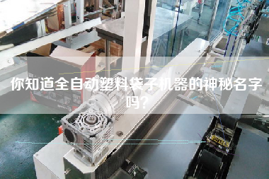 你知道全自動塑料袋子機器的神秘名字嗎？