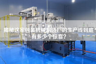 揭秘這家包裝機械制造廠的生產線到底有多少個驚喜