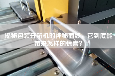 揭秘包裝開箱機的神秘面紗，它到底能帶來怎樣的驚喜？