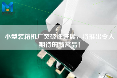 小型裝箱機廠突破性進展，將推出令人期待的新產品！