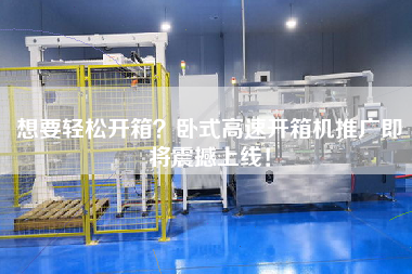 想要輕松開箱？臥式高速開箱機推廣即將震撼上線！