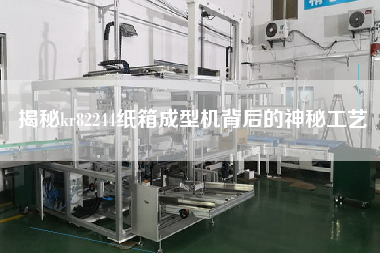 揭秘kr82244紙箱成型機(jī)背后的神秘工藝