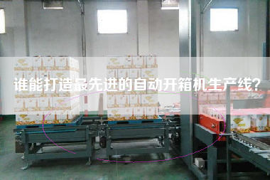 誰能打造最先進的自動開箱機生產線？