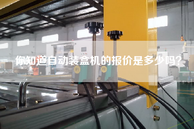 你知道自動(dòng)裝盒機(jī)的報(bào)價(jià)是多少嗎？