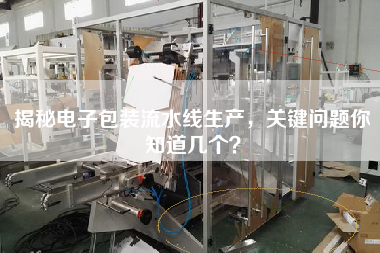 揭秘電子包裝流水線生產，關鍵問題你知道幾個？