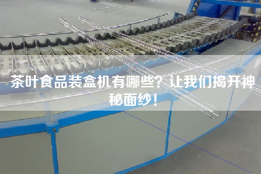 茶葉食品裝盒機有哪些？讓我們揭開神秘面紗！