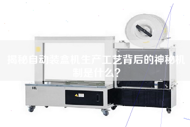 揭秘自動(dòng)裝盒機(jī)生產(chǎn)工藝背后的神秘機(jī)制是什么