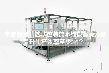 未曾想到！這款包裝流水線設備竟然能提升生產效率至少50%？！