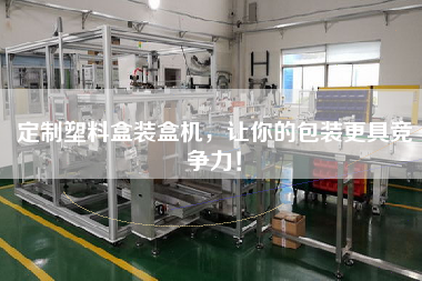 定制塑料盒裝盒機，讓你的包裝更具競爭力！