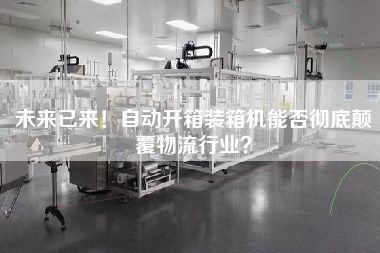 未來已來！自動開箱裝箱機能否徹底顛覆物流行業？