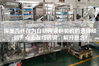 你是否還在為自動噸袋包裝機的選擇煩惱點擊在線咨詢，解開懸念！