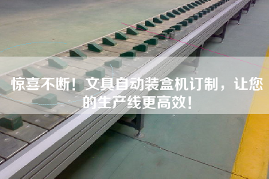 驚喜不斷！文具自動裝盒機訂制，讓您的生產(chǎn)線更高效！