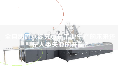 全自動流水線究竟是工業生產的未來還是人類失業的開端？