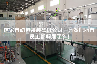 這家自動(dòng)包裝裝盒機(jī)公司，竟然把所有員工都解雇了？！