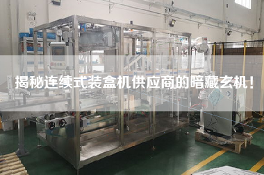 揭秘連續式裝盒機供應商的暗藏玄機！