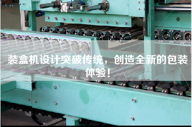 裝盒機設計突破傳統，創造全新的包裝體驗！