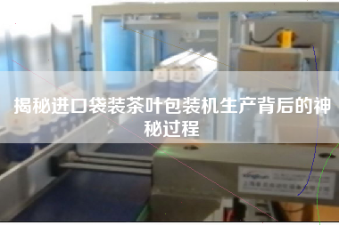 揭秘進(jìn)口袋裝茶葉包裝機(jī)生產(chǎn)背后的神秘過程