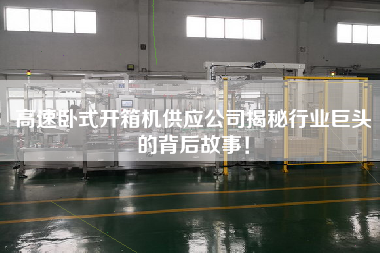 高速臥式開箱機供應公司揭秘行業(yè)巨頭的背后故事！