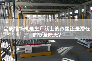 品質堆垛機是生產線上的救星還是潛在的安全隱患