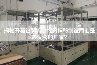 揭秘開箱包裝流水線的神秘制造商誰是最優(yōu)秀的廠家？