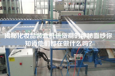 揭秘化妝品裝盒機供貨商的神秘面紗你知道他們都在做什么嗎？