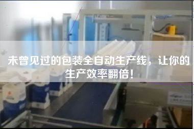 未曾見過的包裝全自動生產線，讓你的生產效率翻倍！