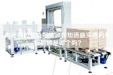 內(nèi)外袋包裝機報價，你知道最實惠的專業(yè)品牌是哪個嗎