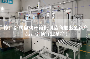 驚！臥式自動開箱機制造商推出全新產品，引領行業革命！