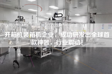 開箱機(jī)裝箱機(jī)企業(yè)，成功研發(fā)出全球首款神器，行業(yè)震動！