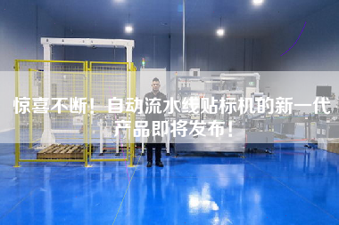驚喜不斷！自動流水線貼標機的新一代產品即將發布！