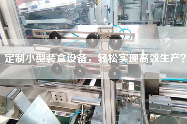 定制小型裝盒設(shè)備，輕松實(shí)現(xiàn)高效生產(chǎn)