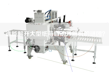 誰能解開大型紙箱自動(dòng)開箱機(jī)的謎團(tuán)？