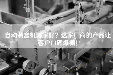 自動裝盒機哪家好？這家廠商的產品讓客戶口碑爆棚！