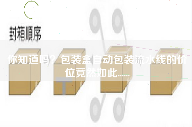 你知道嗎包裝盒自動包裝流水線的價位竟然如此......