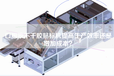 口服液不干膠貼標機提高生產效率還是增加成本？