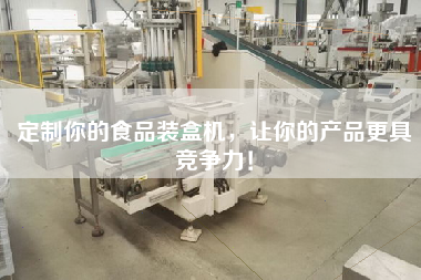 定制你的食品裝盒機(jī)，讓你的產(chǎn)品更具競(jìng)爭(zhēng)力！