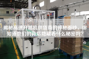 揭秘高速開(kāi)箱機(jī)供貨商的神秘面紗，你知道他們的背后隱藏著什么秘密嗎