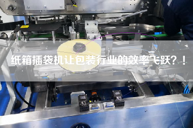 紙箱插袋機讓包裝行業的效率飛躍？！