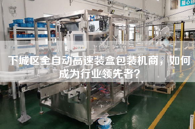 下城區(qū)全自動(dòng)高速裝盒包裝機(jī)商，如何成為行業(yè)領(lǐng)先者