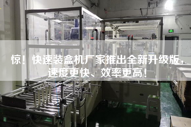 驚！快速裝盒機廠家推出全新升級版，速度更快、效率更高！