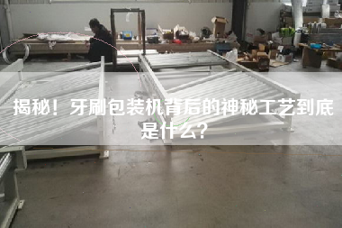 揭秘！牙刷包裝機背后的神秘工藝到底是什么？