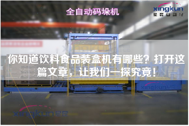 你知道飲料食品裝盒機有哪些？打開這篇文章，讓我們一探究竟！