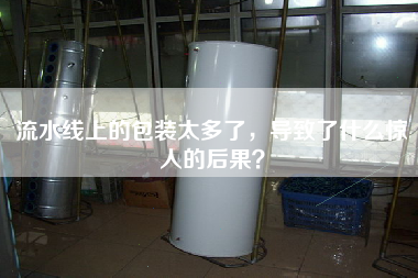 流水線上的包裝太多了，導致了什么驚人的后果