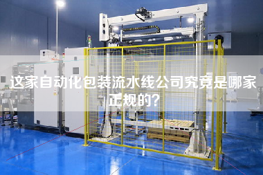 這家自動化包裝流水線公司究竟是哪家正規(guī)的