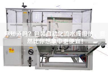 你知道嗎包裝自動化流水線報價，竟然比你想象中更便宜！