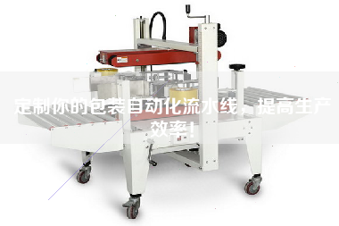 定制你的包裝自動化流水線，提高生產效率！