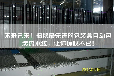 未來(lái)已來(lái)！揭秘最先進(jìn)的包裝盒自動(dòng)包裝流水線，讓你驚嘆不已！