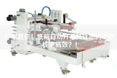 廠家直供！紙箱自動開箱機讓您的生產線更高效？！