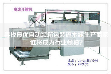 尋找最優自動裝箱包裝流水線生產商家誰將成為行業領袖
