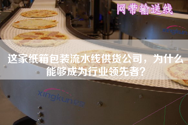 這家紙箱包裝流水線供貨公司，為什么能夠成為行業(yè)領(lǐng)先者？